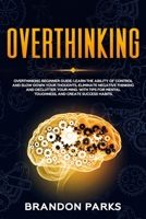 Overthinking Beginner Guide: Learn the ability of control and slow down your thoughts, eliminate negative thinking and declutter your mind. With tips for mental toughness, and create success habits. B083XX48ZP Book Cover