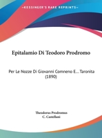 Epitalamio Di Teodoro Prodromo: Per Le Nozze Di Giovanni Comneno E... Taronita (1890) 1161001875 Book Cover