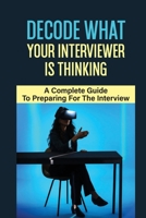 Decode What Your Interviewer Is Thinking: A Complete Guide To Preparing For The Interview: Methods And Frameworks To Use In The Interviews B09BGF8YKV Book Cover