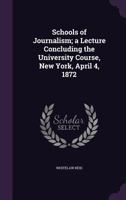 Schools of journalism; a lecture concluding the university course, New York, April 4, 1872 1347382747 Book Cover