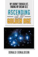 My Journey Through Life, Finding My Dream Self, Ascending Into the Golden Age 1479719196 Book Cover