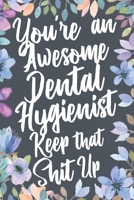 You're An Awesome Dental Hygienist Keep That Shit Up: Funny Joke Appreciation & Encouragement Gift Idea for Dental Hygienists. Thank You Gag Notebook Journal & Sketch Diary Present. 1711077097 Book Cover