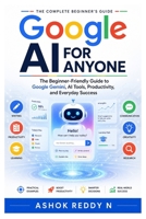 Google AI for Anyone: The Beginner-Friendly Guide to Google Gemini, AI Tools, Productivity, and Everyday Success B0H2MYV9D4 Book Cover