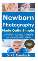 Newborn Photography Made Quite Simple: Detailed Guide to Newborn Photography Business; Your Baby in Picture Handbook from Scratch to Finish & Lots More B08Y3XRXGY Book Cover