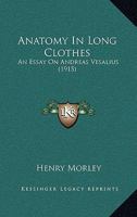 Anatomy in Long Clothes: An Essay on Andreas Vesalius 1017316651 Book Cover