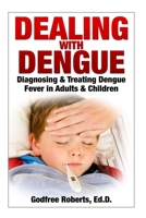 Dealing with Dengue: the Complete Guide: Preventing, Diagnosing, Treating & Recovering from Dengue Infections 1502529718 Book Cover