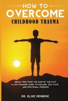 How to Overcome Childhood Trauma: Break Free from the Pain of the Past-A Life-Changing Guide to Healing, Self-Love, and Emotional Freedom 1918223254 Book Cover
