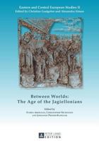 Between Worlds: The Age of the Jagiellonians 1299676367 Book Cover