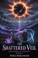 The Shattered Veil: The Ashes of Eternity, Book 2 : In the Silence of Betrayal, Under the Shadow of the Eclipse B0FTZJ8HG9 Book Cover