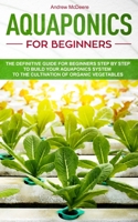 Aquaponics for Beginners: The New complete Aquaponic Book for Beginners ilustrated step by step!How to build an Aquaponic System to grow organic Vegetables, Plants and Fish together 1081318651 Book Cover
