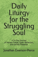 Daily Liturgy for the Struggling Soul: A 14-Day Journey of Honest Prayer, Open Reflection, and Gentle Presence (Discovering Grace in the Wilderness) B0F7RRNFNL Book Cover