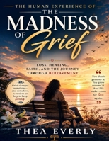 The Human Experience of The Madness of Grief: Loss, Healing, Faith, and the Journey Through Bereavement B0HG9P9M46 Book Cover