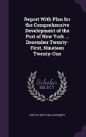 Report with Plan for the Comprehensive Development of the Port of New York ... December Twenty-First, Nineteen Twenty-One 1146861699 Book Cover