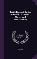 Tariff, Rates of Duties Payable on Goods, Waves and Merchandise 1355806054 Book Cover
