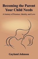 Becoming the Parent Your Child Needs: A Journey of Presence, Identity, and Love B0HF6VZJP1 Book Cover