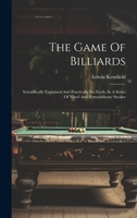 The Game Of Billiards: Scientifically Explained And Practically Set Forth, In A Series Of Novel And Extraordinary Strokes 1022354973 Book Cover