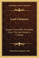 Lord Erlistoun: Alwyn's First Wife; The Water Cure; The Last House In C-Street 1430483741 Book Cover