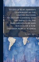 Study of Kofi Annan's Leadership as the United Nations Secretary General and his Impact on the Implementation and Success of a Sub-Saharan Africa Agenda 1025070488 Book Cover