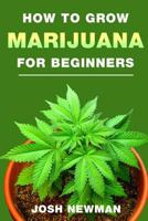 How to grow Marijuana: A beginners guide for indoor and outdoor growing for medicinal use 154714520X Book Cover