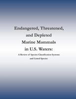 Endangered, Threatened, and Depleted Marine Mammals in U.S. Waters: A Review of Species Classification Systems and Listed Species 150554629X Book Cover