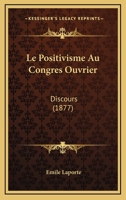 Le Positivisme Au Congres Ouvrier: Discours (1877) 1120453399 Book Cover