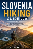 SLOVENIA HIKING GUIDE 2026: Discover the Julian Alps, Triglav National Park & Scenic Hidden Trails for Unforgettable Adventures (THE PATHFINDER TRAILS SERIES) B0GYFF7BR9 Book Cover