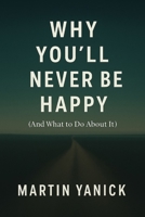 Why You’ll Never Be Happy: (And What to Do About It) B0F796278J Book Cover