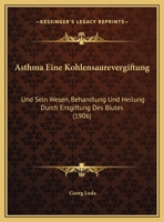 Asthma Eine Kohlensaurevergiftung: Und Sein Wesen, Behandlung Und Heilung Durch Entgiftung Des Blutes (1906) 1169525806 Book Cover