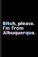 Bitch, Please. I'm From Albuquerque.: A Vulgar Adult Composition Book for a Native Albuquerque, NM Resident 1073382710 Book Cover