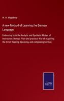 A New Method of Learning the German Language: Embracing Both the Analytic and Synthetic Modes of Instruction; Being a Plain and Practical Way of Acquiring the Art of Reading, Speaking, and Composing G 9353894018 Book Cover