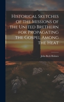 Historical Sketches of the Missions of the United Brethern for Propagating the Gospel Among the Heat 1022159534 Book Cover