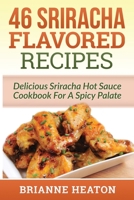 46 Sriracha Flavored Recipes: Delicious Sriracha Hot Sauce Cookbook For A Spicy Palate 198786302X Book Cover