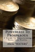 Powerless To Prosperous: A Guide To Transforming Pains Into Profits 149746059X Book Cover