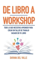De Libro A Workshop: Todo lo que Necesitas Aprender Para Crear un Taller de Trabajo Basado en Tu Libro (Spanish Edition) 1689940182 Book Cover