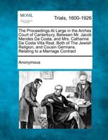 The proceedings at large in the Arches Court of Canterbury, between Mr. Jacob Mendes da Costa, and Mrs. Catherine da Costa Villa Real, ... relating to a marriage contract. 1275096115 Book Cover