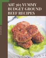 Ah! 365 Yummy Budget Ground Beef Recipes: Cook it Yourself with Yummy Budget Ground Beef Cookbook! B08PJPQY7G Book Cover