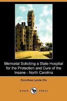 Memorial Soliciting a State Hospital for the Protection and Cure of the Insane, Submitted to the General Assembly of North Carolina, November, 1848 (D 1409988147 Book Cover