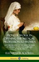 Pioneer Work in Opening the Medical Profession to Women: Autobiography of the First Woman in the USA to Receive a Degree in Medicine 138797498X Book Cover