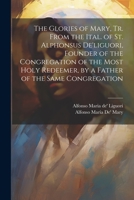 The Glories of Mary, Tr. From the Ital. of St. Alphonsus De'liguori, Founder of the Congregation of the Most Holy Redeemer, by a Father of the Same Congregation 1021181617 Book Cover