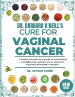 DR. BARBARA O'NEILL'S CURE FOR VAGINAL CANCER: A Simple Step-By-Step Guide To Overcoming And Defeating Vaginal Cancer Using Self-Healing Naturopathic Recipes B0DRVY6B4G Book Cover