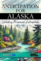 Anticipation for Alaska - Unlocking Maximum Anticipation: The Essential Alaska Must-Have Book with Valuable Tips for Your Unforgettable Vacation | Alaska Gift B0F24J4NGC Book Cover