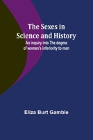The Sexes in Science and History;An inquiry into the dogma of woman's inferiority to man 9357973141 Book Cover