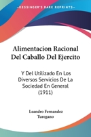 Alimentacion Racional Del Caballo Del Ejercito: Y Del Utilizado En Los Diversos Servicios De La Sociedad En General (1911) 1179820304 Book Cover