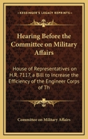 Hearing Before the Committee on Military Affairs: House of Representatives on H.R. 7117, a Bill to Increase the Efficiency of the Engineer Corps of Th 110417491X Book Cover