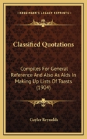 Classified Quotations: Compiles For General Reference And Also As Aids In Making Up Lists Of Toasts 1120177871 Book Cover