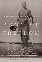 Soldiers in the Army of Freedom: The 1st Kansas Colored, the Civil War's First African American Combat Unit 080616879X Book Cover