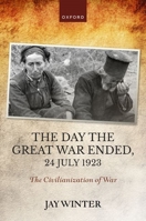 The Day the Great War Ended, 24 July 1923: The Civilianization of War 0192870734 Book Cover