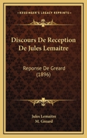 Discours de R�ception de Jules Lema�tre. R�ponse de M. Gr�ard 1160874832 Book Cover