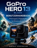 GoPro HERO 13 Black Benutzerhandbuch: Schritt für Schritt zu atemberaubenden Fotos und Videos – und wie Sie Ihre Aufnahmen optimieren (German Edition) B0GYDQH69L Book Cover