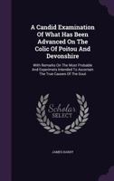 A Candid Examination Of What Has Been Advanced On The Colic Of Poitou And Devonshire: With Remarks On The Most Probable And Experimets Intended To Ascertain The True Causes Of The Gout 1347994424 Book Cover